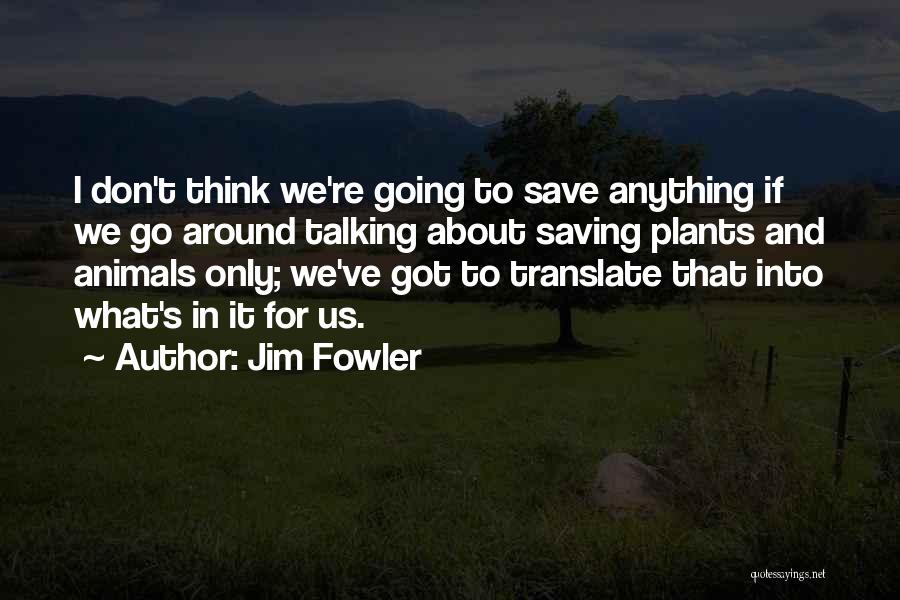 Jim Fowler Quotes: I Don't Think We're Going To Save Anything If We Go Around Talking About Saving Plants And Animals Only; We've