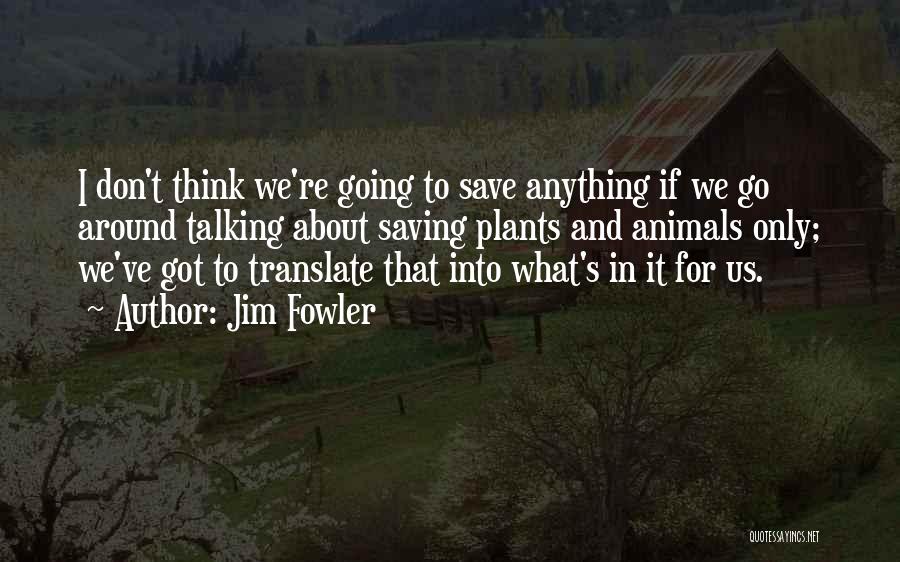 Jim Fowler Quotes: I Don't Think We're Going To Save Anything If We Go Around Talking About Saving Plants And Animals Only; We've