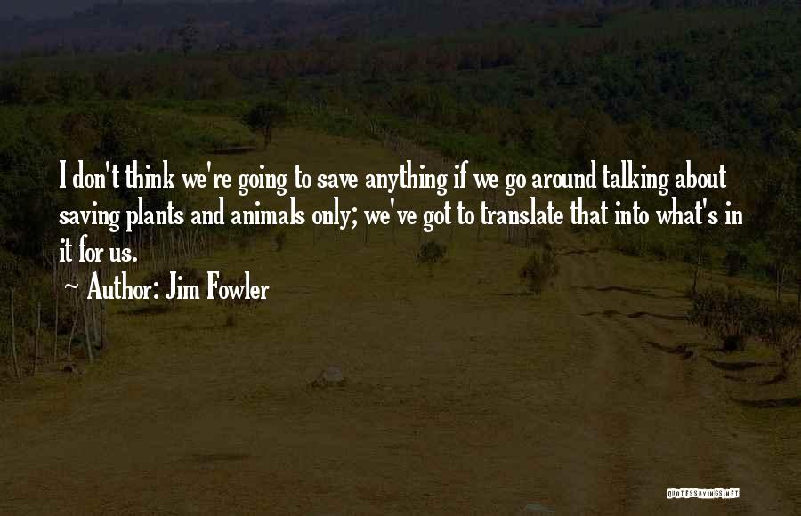 Jim Fowler Quotes: I Don't Think We're Going To Save Anything If We Go Around Talking About Saving Plants And Animals Only; We've