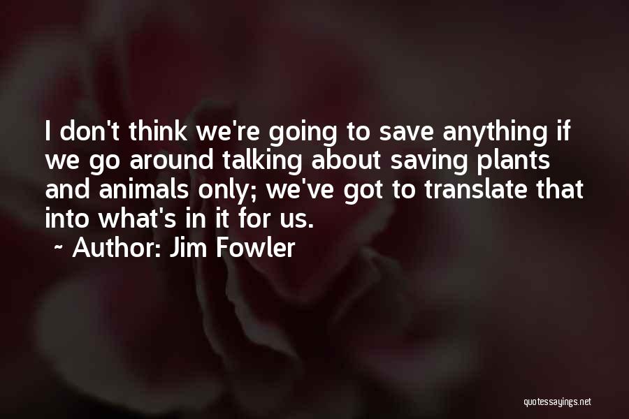 Jim Fowler Quotes: I Don't Think We're Going To Save Anything If We Go Around Talking About Saving Plants And Animals Only; We've