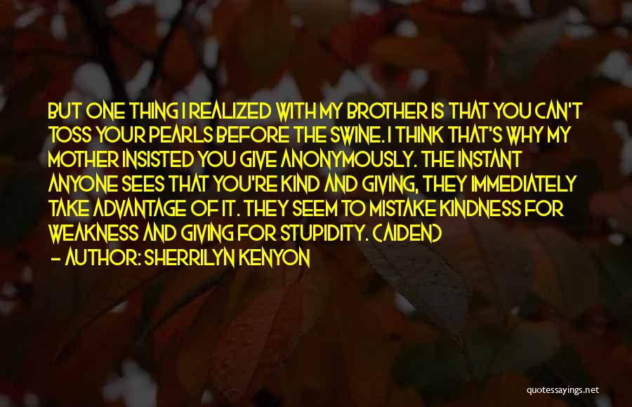 Sherrilyn Kenyon Quotes: But One Thing I Realized With My Brother Is That You Can't Toss Your Pearls Before The Swine. I Think