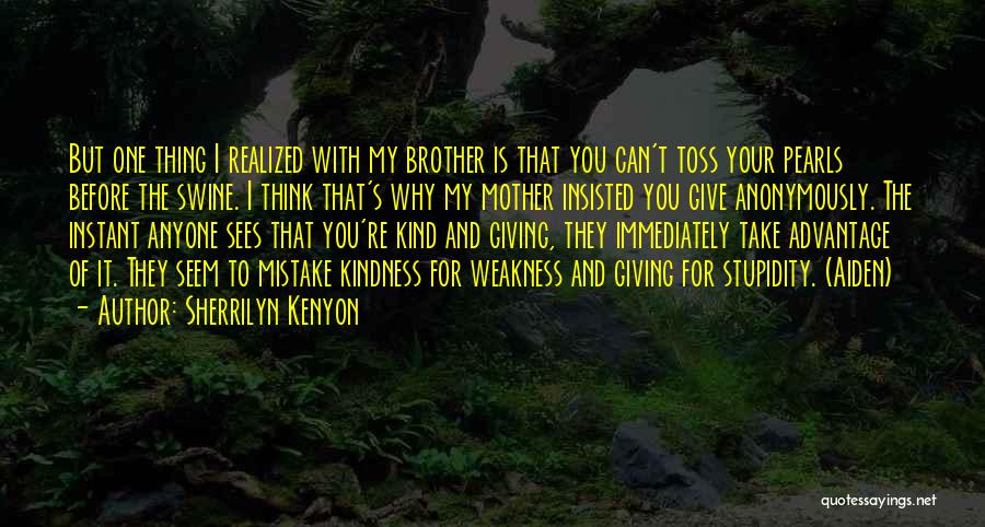 Sherrilyn Kenyon Quotes: But One Thing I Realized With My Brother Is That You Can't Toss Your Pearls Before The Swine. I Think