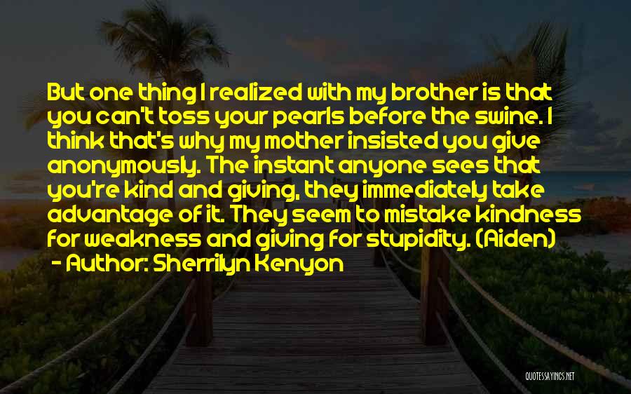 Sherrilyn Kenyon Quotes: But One Thing I Realized With My Brother Is That You Can't Toss Your Pearls Before The Swine. I Think