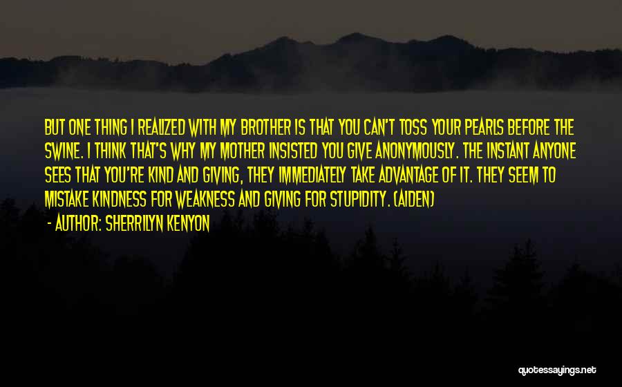 Sherrilyn Kenyon Quotes: But One Thing I Realized With My Brother Is That You Can't Toss Your Pearls Before The Swine. I Think