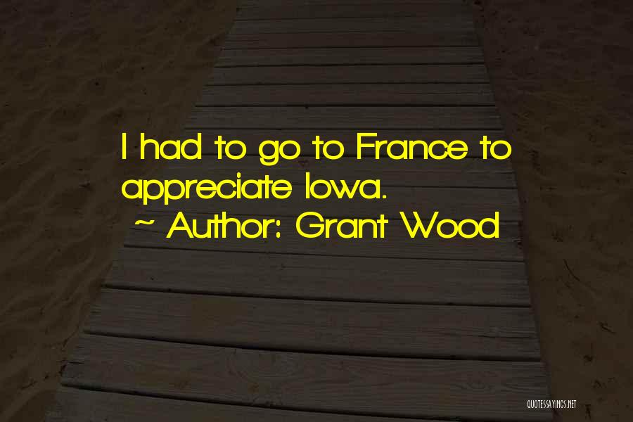 Grant Wood Quotes: I Had To Go To France To Appreciate Iowa.