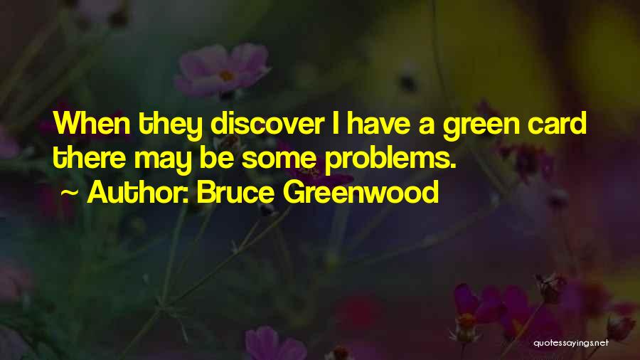 Bruce Greenwood Quotes: When They Discover I Have A Green Card There May Be Some Problems.
