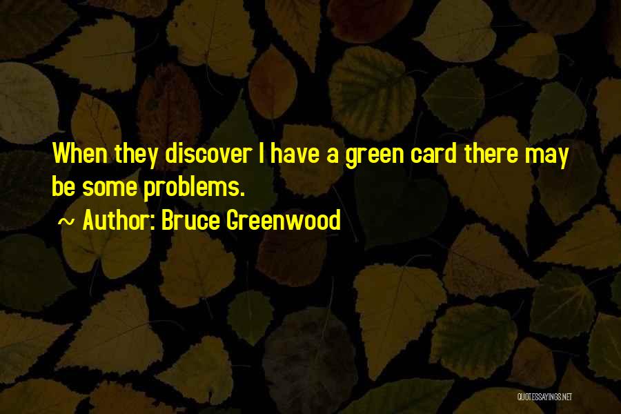 Bruce Greenwood Quotes: When They Discover I Have A Green Card There May Be Some Problems.