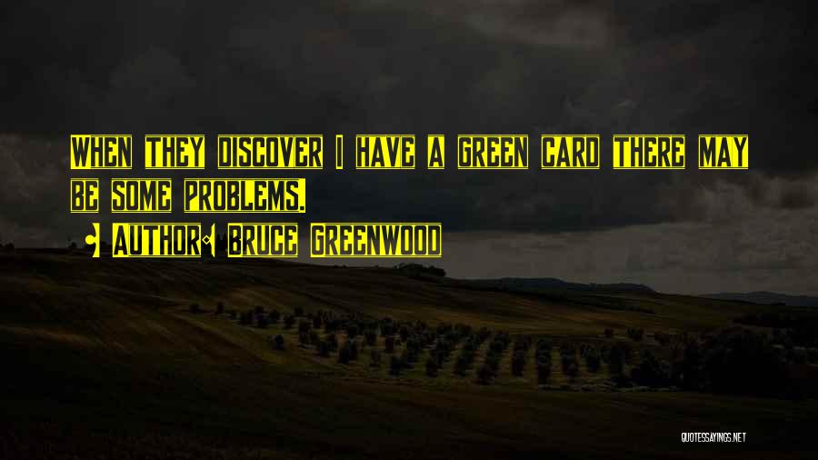 Bruce Greenwood Quotes: When They Discover I Have A Green Card There May Be Some Problems.