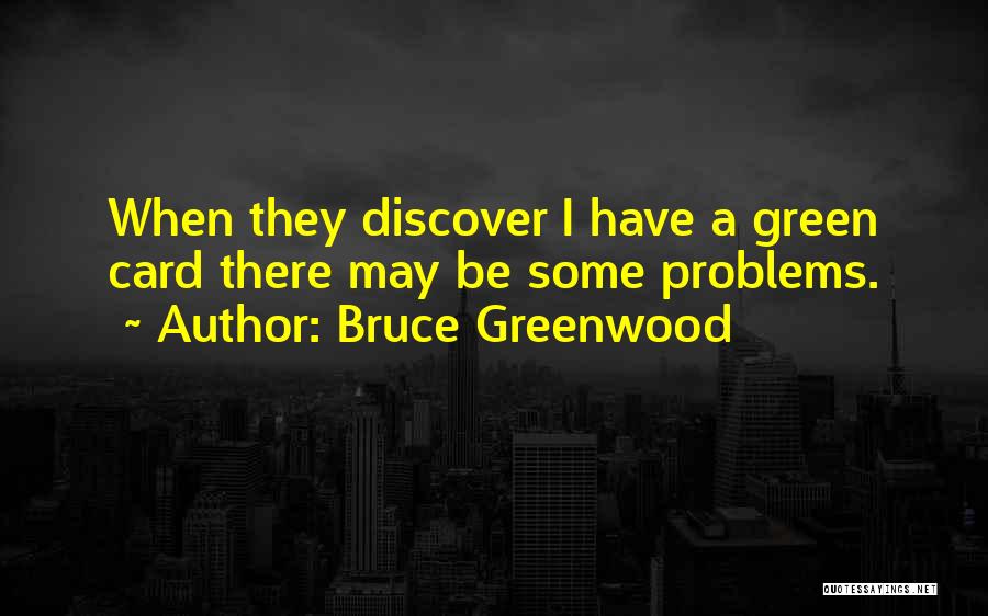 Bruce Greenwood Quotes: When They Discover I Have A Green Card There May Be Some Problems.