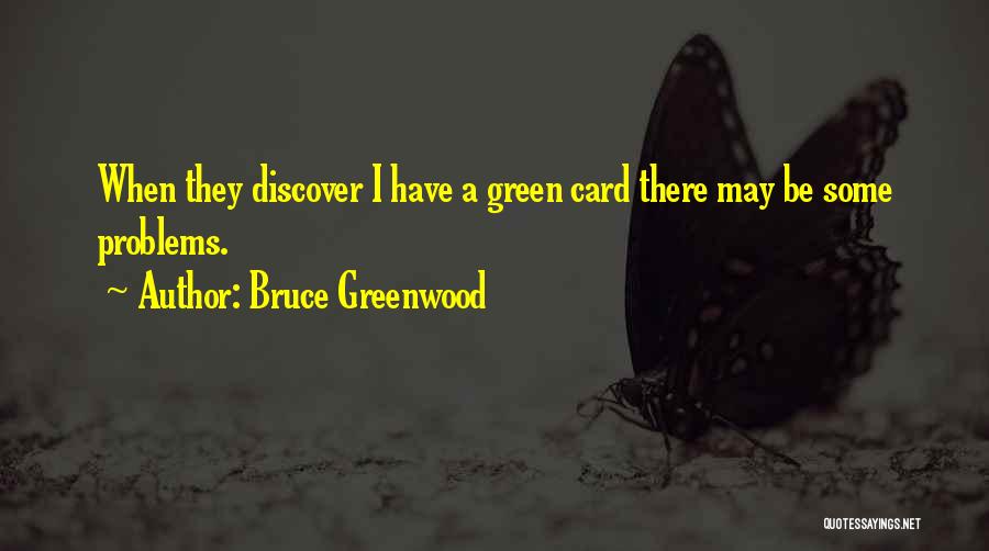 Bruce Greenwood Quotes: When They Discover I Have A Green Card There May Be Some Problems.