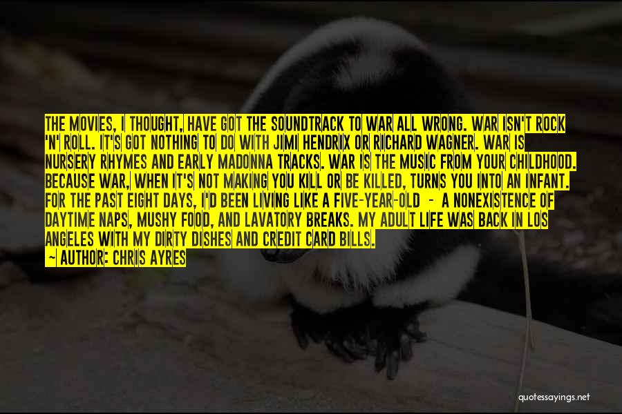 Chris Ayres Quotes: The Movies, I Thought, Have Got The Soundtrack To War All Wrong. War Isn't Rock 'n' Roll. It's Got Nothing