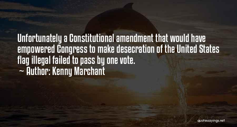 Kenny Marchant Quotes: Unfortunately A Constitutional Amendment That Would Have Empowered Congress To Make Desecration Of The United States Flag Illegal Failed To