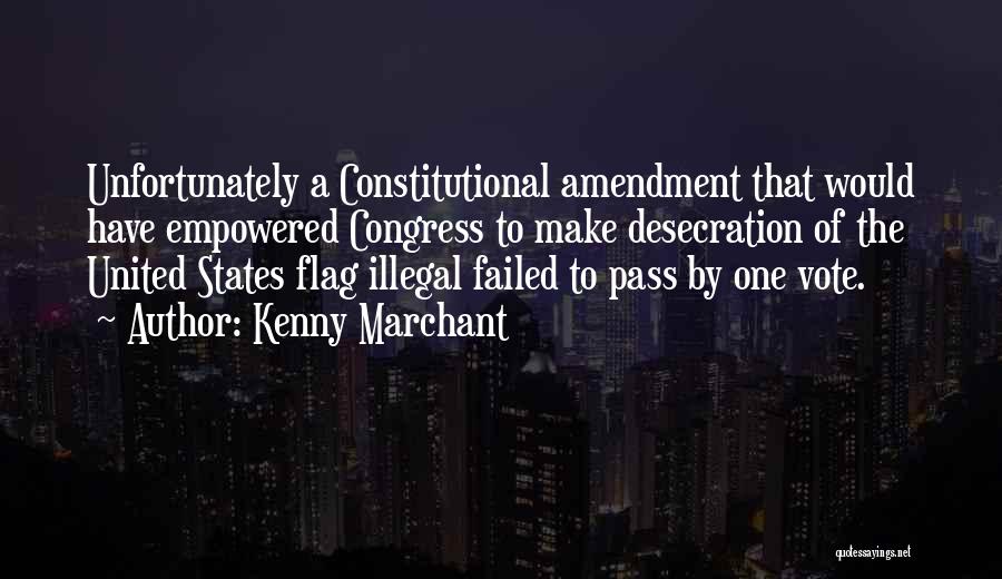 Kenny Marchant Quotes: Unfortunately A Constitutional Amendment That Would Have Empowered Congress To Make Desecration Of The United States Flag Illegal Failed To
