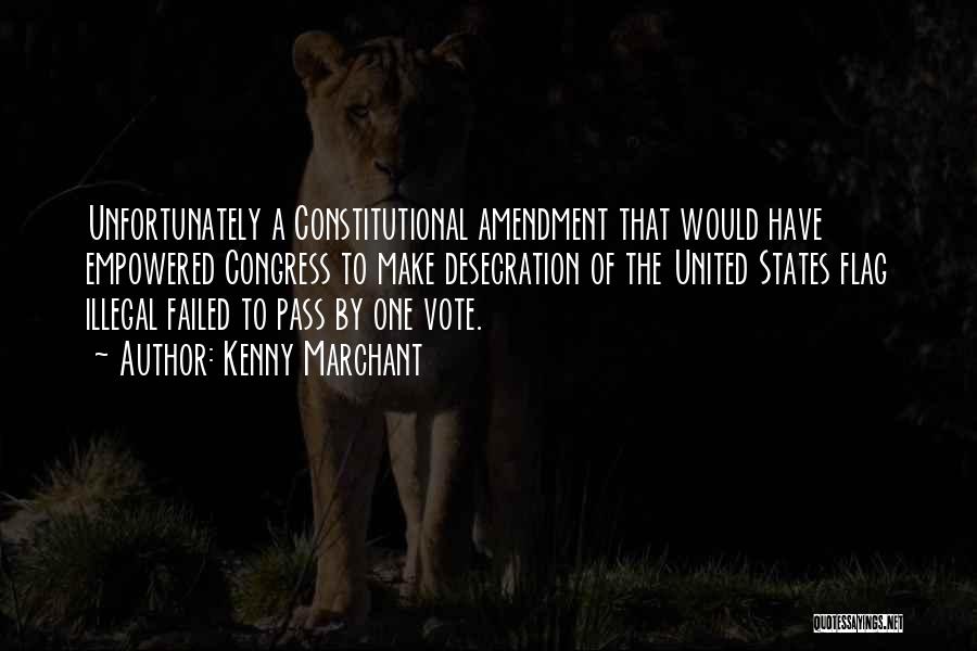 Kenny Marchant Quotes: Unfortunately A Constitutional Amendment That Would Have Empowered Congress To Make Desecration Of The United States Flag Illegal Failed To