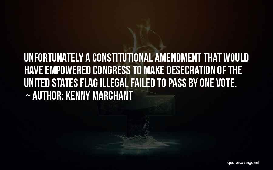 Kenny Marchant Quotes: Unfortunately A Constitutional Amendment That Would Have Empowered Congress To Make Desecration Of The United States Flag Illegal Failed To
