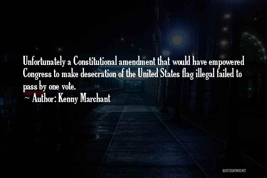 Kenny Marchant Quotes: Unfortunately A Constitutional Amendment That Would Have Empowered Congress To Make Desecration Of The United States Flag Illegal Failed To