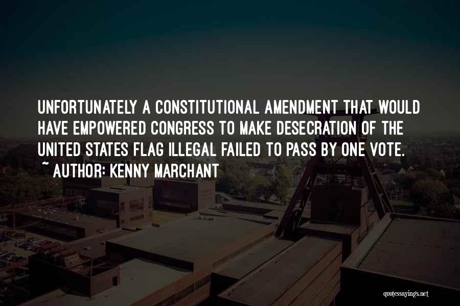 Kenny Marchant Quotes: Unfortunately A Constitutional Amendment That Would Have Empowered Congress To Make Desecration Of The United States Flag Illegal Failed To
