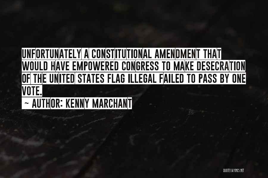 Kenny Marchant Quotes: Unfortunately A Constitutional Amendment That Would Have Empowered Congress To Make Desecration Of The United States Flag Illegal Failed To