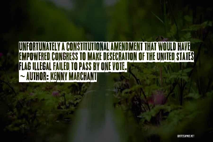 Kenny Marchant Quotes: Unfortunately A Constitutional Amendment That Would Have Empowered Congress To Make Desecration Of The United States Flag Illegal Failed To