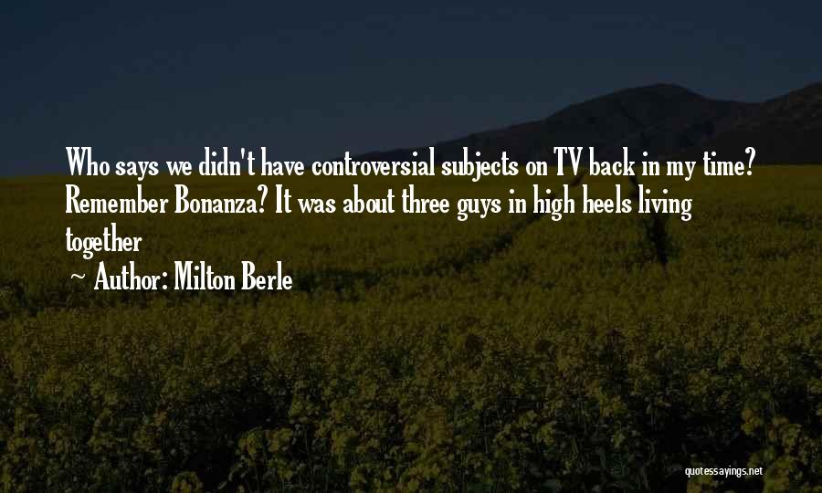 Milton Berle Quotes: Who Says We Didn't Have Controversial Subjects On Tv Back In My Time? Remember Bonanza? It Was About Three Guys