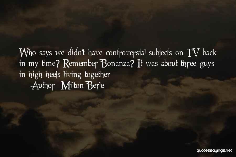 Milton Berle Quotes: Who Says We Didn't Have Controversial Subjects On Tv Back In My Time? Remember Bonanza? It Was About Three Guys