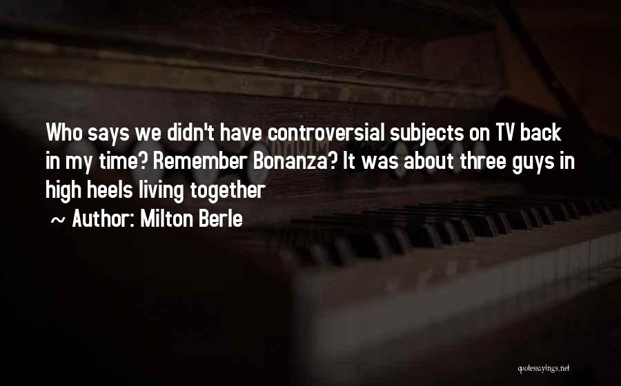 Milton Berle Quotes: Who Says We Didn't Have Controversial Subjects On Tv Back In My Time? Remember Bonanza? It Was About Three Guys