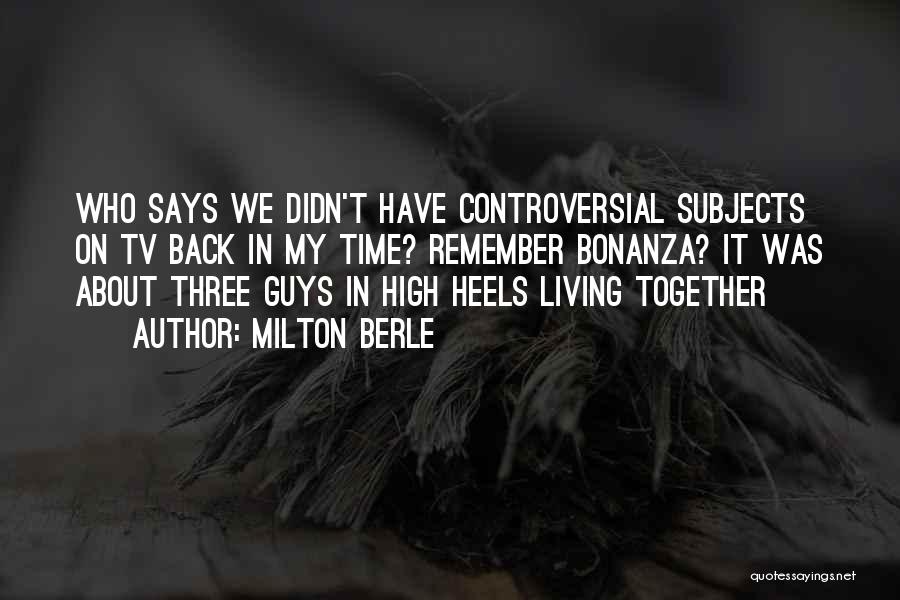 Milton Berle Quotes: Who Says We Didn't Have Controversial Subjects On Tv Back In My Time? Remember Bonanza? It Was About Three Guys