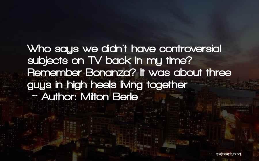 Milton Berle Quotes: Who Says We Didn't Have Controversial Subjects On Tv Back In My Time? Remember Bonanza? It Was About Three Guys