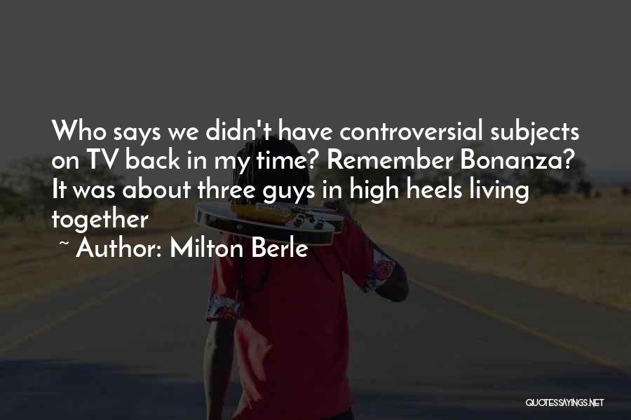 Milton Berle Quotes: Who Says We Didn't Have Controversial Subjects On Tv Back In My Time? Remember Bonanza? It Was About Three Guys