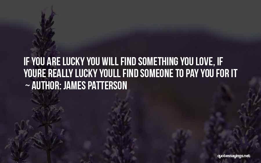 James Patterson Quotes: If You Are Lucky You Will Find Something You Love, If Youre Really Lucky Youll Find Someone To Pay You