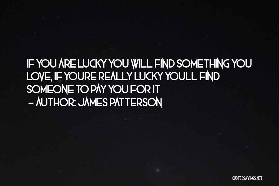 James Patterson Quotes: If You Are Lucky You Will Find Something You Love, If Youre Really Lucky Youll Find Someone To Pay You