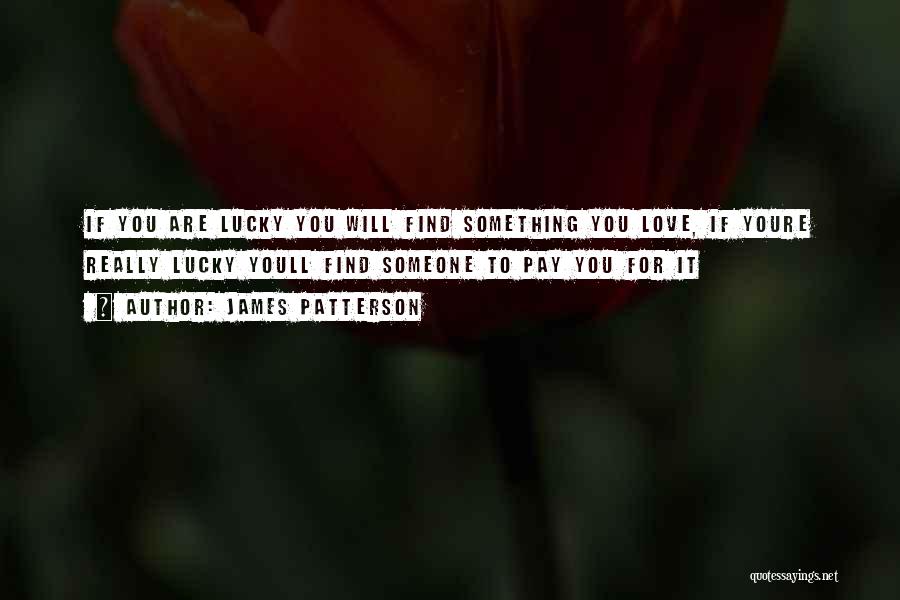 James Patterson Quotes: If You Are Lucky You Will Find Something You Love, If Youre Really Lucky Youll Find Someone To Pay You