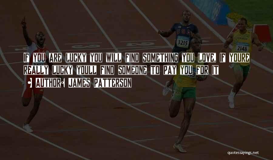 James Patterson Quotes: If You Are Lucky You Will Find Something You Love, If Youre Really Lucky Youll Find Someone To Pay You