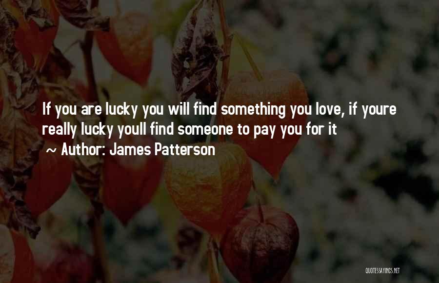 James Patterson Quotes: If You Are Lucky You Will Find Something You Love, If Youre Really Lucky Youll Find Someone To Pay You