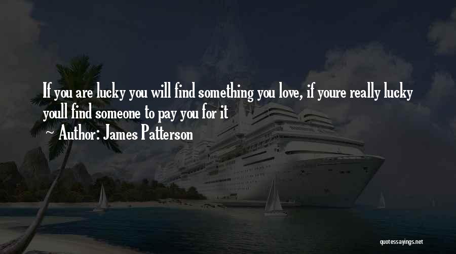 James Patterson Quotes: If You Are Lucky You Will Find Something You Love, If Youre Really Lucky Youll Find Someone To Pay You