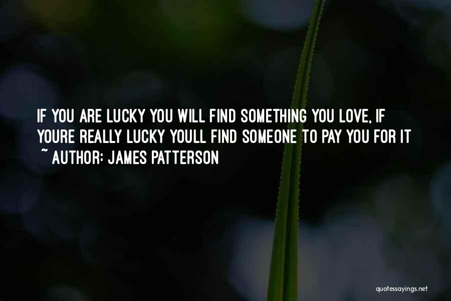 James Patterson Quotes: If You Are Lucky You Will Find Something You Love, If Youre Really Lucky Youll Find Someone To Pay You