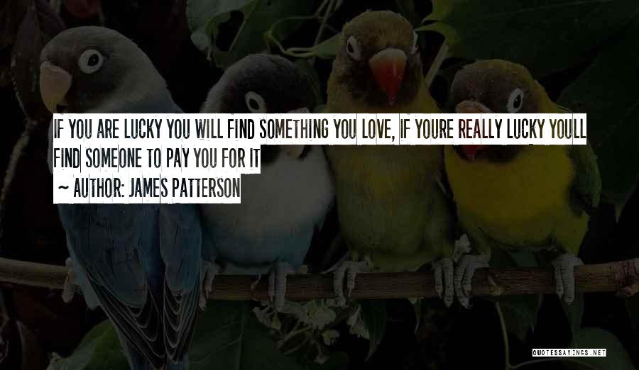 James Patterson Quotes: If You Are Lucky You Will Find Something You Love, If Youre Really Lucky Youll Find Someone To Pay You