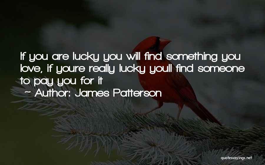 James Patterson Quotes: If You Are Lucky You Will Find Something You Love, If Youre Really Lucky Youll Find Someone To Pay You