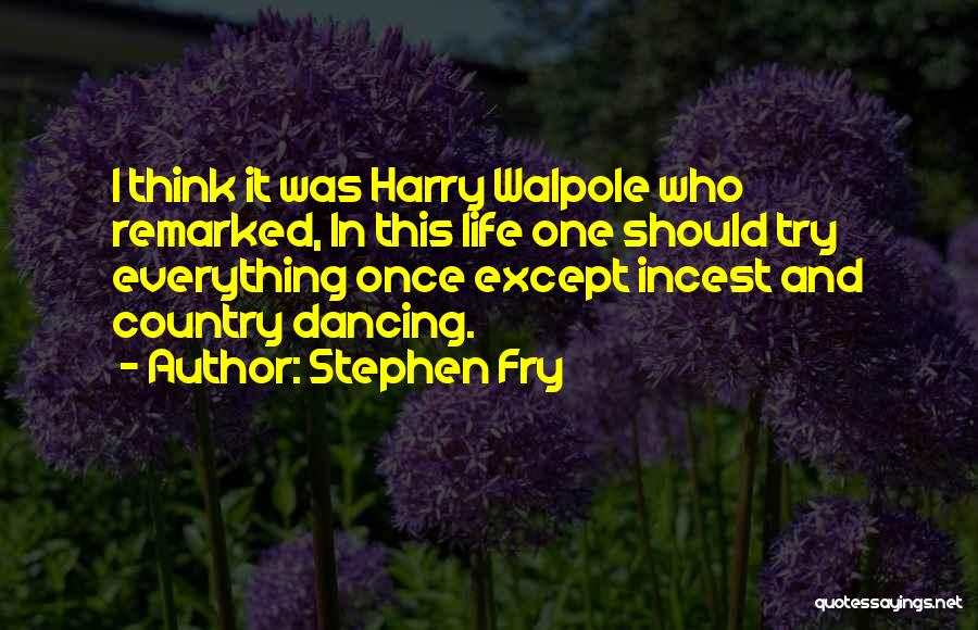 Stephen Fry Quotes: I Think It Was Harry Walpole Who Remarked, In This Life One Should Try Everything Once Except Incest And Country