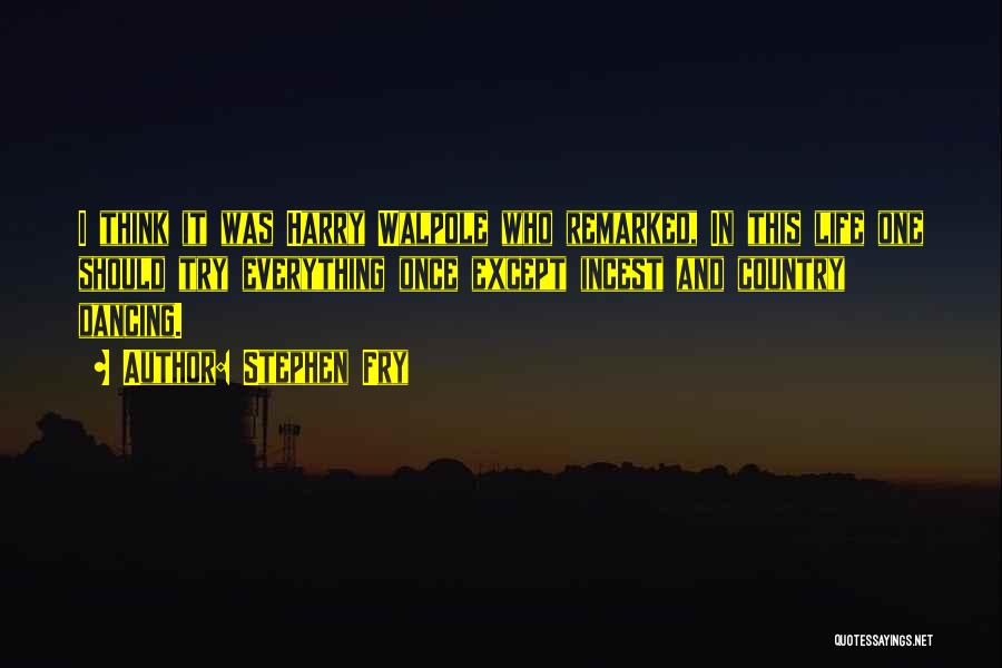 Stephen Fry Quotes: I Think It Was Harry Walpole Who Remarked, In This Life One Should Try Everything Once Except Incest And Country