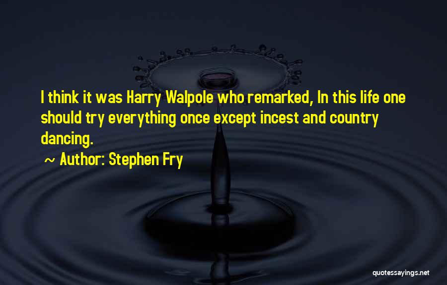Stephen Fry Quotes: I Think It Was Harry Walpole Who Remarked, In This Life One Should Try Everything Once Except Incest And Country