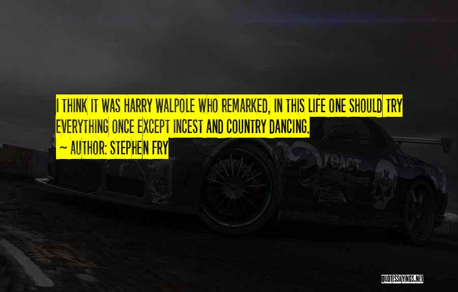 Stephen Fry Quotes: I Think It Was Harry Walpole Who Remarked, In This Life One Should Try Everything Once Except Incest And Country