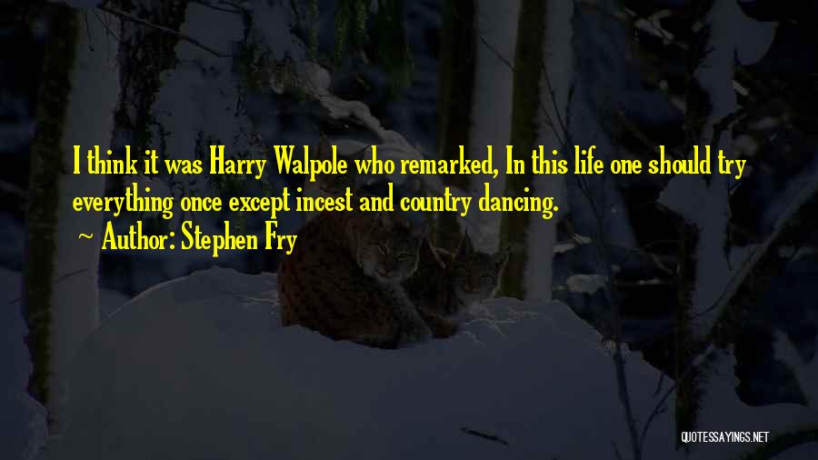 Stephen Fry Quotes: I Think It Was Harry Walpole Who Remarked, In This Life One Should Try Everything Once Except Incest And Country