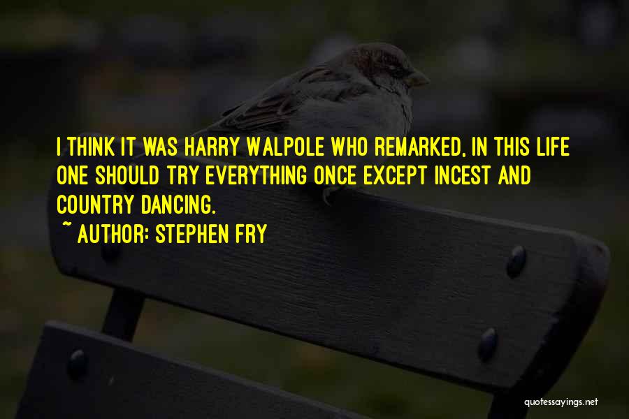 Stephen Fry Quotes: I Think It Was Harry Walpole Who Remarked, In This Life One Should Try Everything Once Except Incest And Country