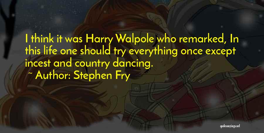 Stephen Fry Quotes: I Think It Was Harry Walpole Who Remarked, In This Life One Should Try Everything Once Except Incest And Country