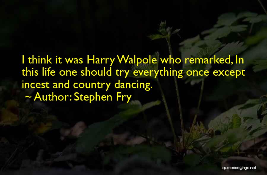 Stephen Fry Quotes: I Think It Was Harry Walpole Who Remarked, In This Life One Should Try Everything Once Except Incest And Country
