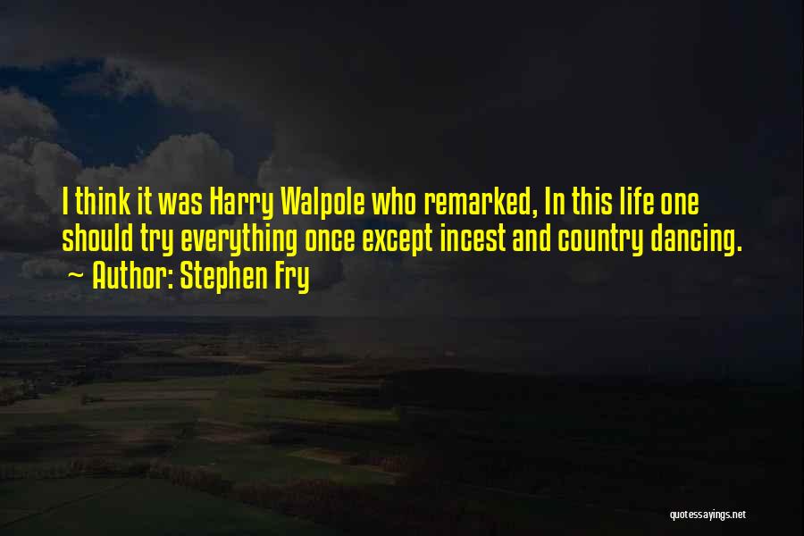 Stephen Fry Quotes: I Think It Was Harry Walpole Who Remarked, In This Life One Should Try Everything Once Except Incest And Country