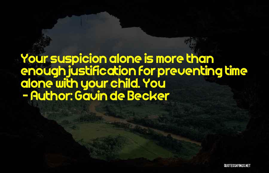 Gavin De Becker Quotes: Your Suspicion Alone Is More Than Enough Justification For Preventing Time Alone With Your Child. You