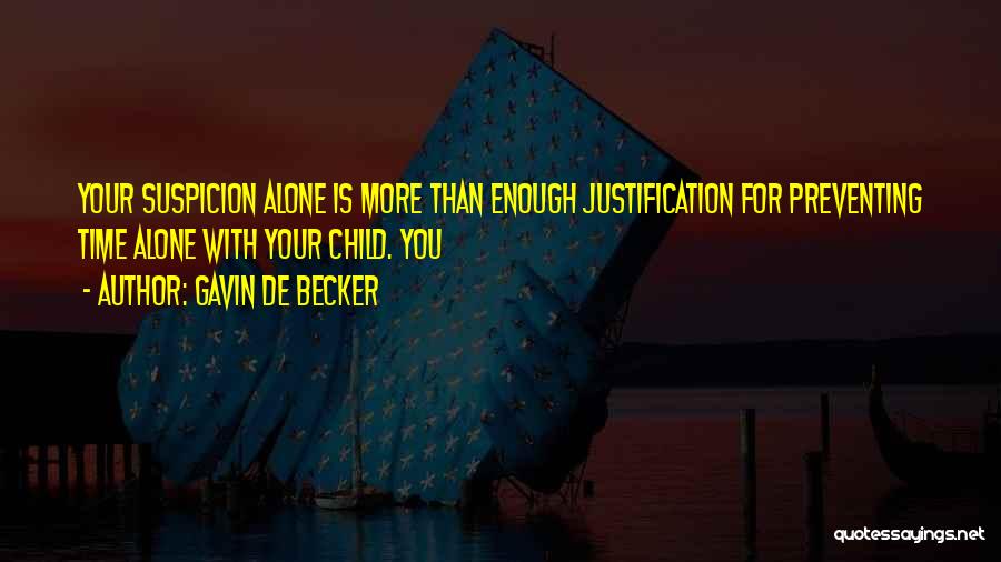 Gavin De Becker Quotes: Your Suspicion Alone Is More Than Enough Justification For Preventing Time Alone With Your Child. You