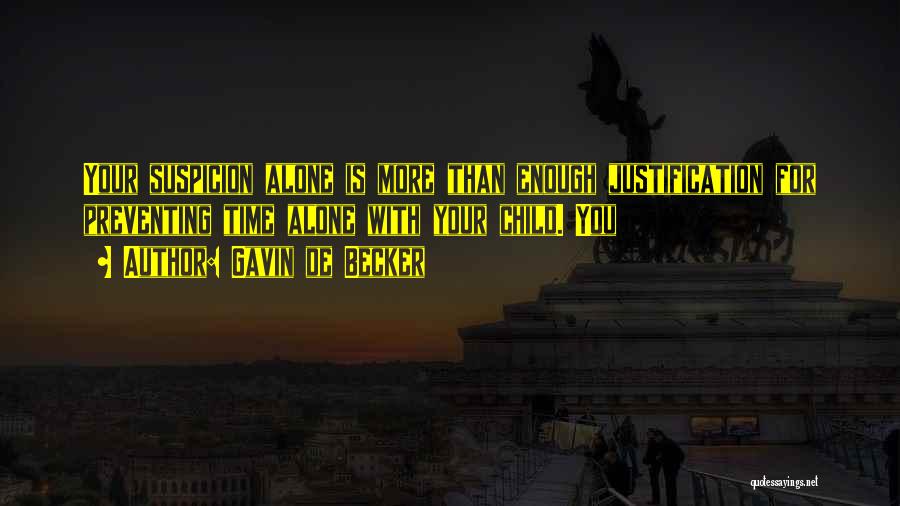 Gavin De Becker Quotes: Your Suspicion Alone Is More Than Enough Justification For Preventing Time Alone With Your Child. You